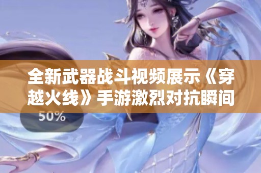 全新武器戰(zhàn)斗視頻展示《穿越火線》手游激烈對抗瞬間