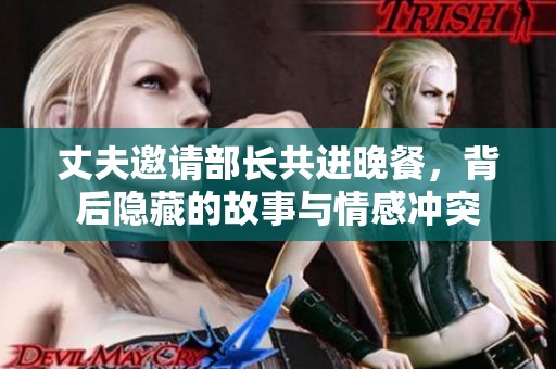 丈夫邀請(qǐng)部長(zhǎng)共進(jìn)晚餐，背后隱藏的故事與情感沖突