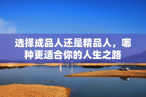 選擇成品人還是精品人，哪種更適合你的人生之路