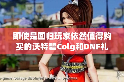 即使是回歸玩家依然值得購買的沃特碧Colg和DNF禮包