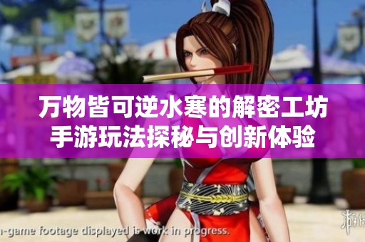 萬物皆可逆水寒的解密工坊手游玩法探秘與創(chuàng)新體驗