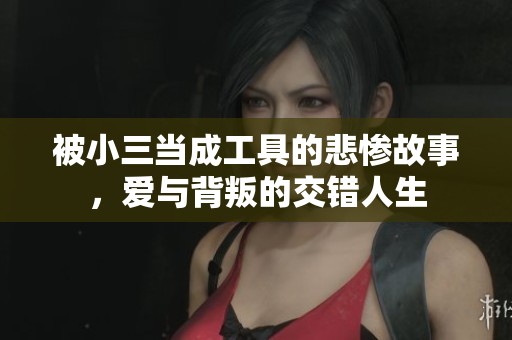 被小三當(dāng)成工具的悲慘故事，愛(ài)與背叛的交錯(cuò)人生