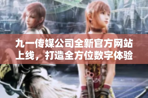 九一傳媒公司全新官方網(wǎng)站上線，打造全方位數(shù)字體驗