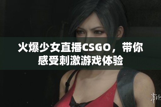 火爆少女直播CSGO，帶你感受刺激游戲體驗