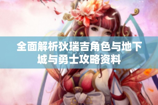 全面解析狄瑞吉角色與地下城與勇士攻略資料
