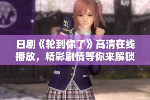 日劇《輪到你了》高清在線播放，精彩劇情等你來解鎖