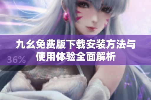 九幺免費版下載安裝方法與使用體驗全面解析