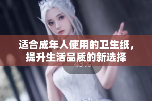 適合成年人使用的衛(wèi)生紙，提升生活品質(zhì)的新選擇