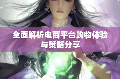 全面解析電商平臺(tái)購(gòu)物體驗(yàn)與策略分享