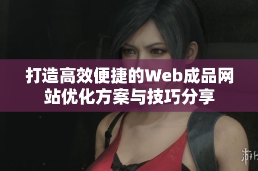 打造高效便捷的Web成品網(wǎng)站優(yōu)化方案與技巧分享