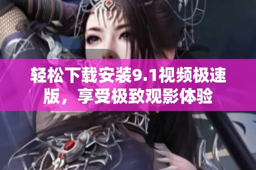 輕松下載安裝9.1視頻極速版，享受極致觀影體驗(yàn)