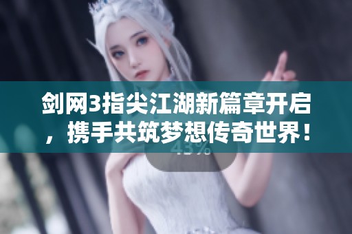 劍網(wǎng)3指尖江湖新篇章開啟，攜手共筑夢想傳奇世界！