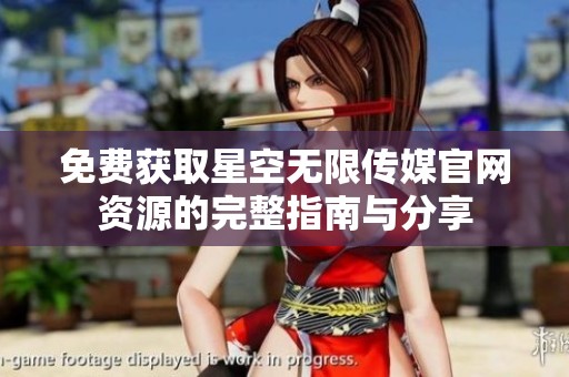 免費(fèi)獲取星空無限傳媒官網(wǎng)資源的完整指南與分享