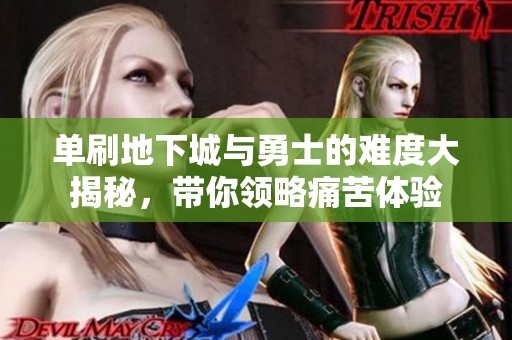 單刷地下城與勇士的難度大揭秘，帶你領(lǐng)略痛苦體驗(yàn)