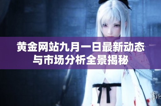 黃金網(wǎng)站九月一日最新動態(tài)與市場分析全景揭秘