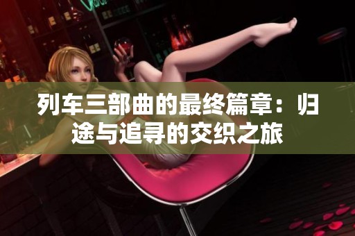 列車三部曲的最終篇章：歸途與追尋的交織之旅