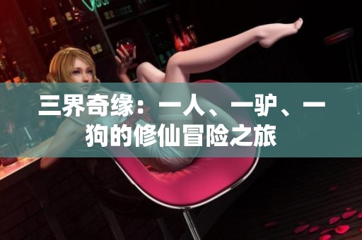 三界奇緣:一人、一驢、一狗的修仙冒險(xiǎn)之旅 三界奇緣:一人、一驢、一狗的修仙冒險(xiǎn)之旅