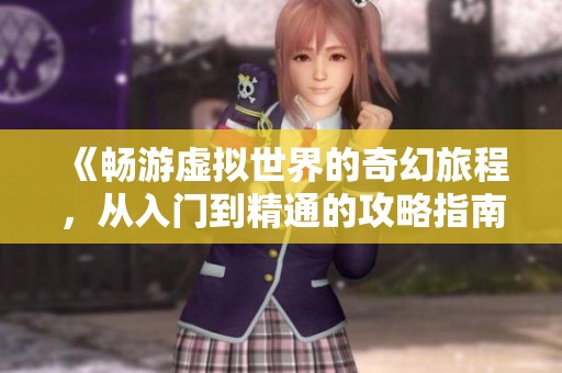 《暢游虛擬世界的奇幻旅程，從入門到精通的攻略指南》