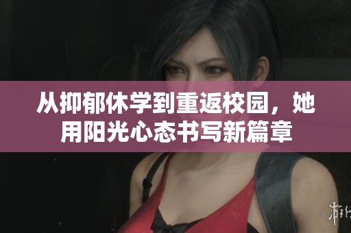從抑郁休學到重返校園，她用陽光心態(tài)書寫新篇章