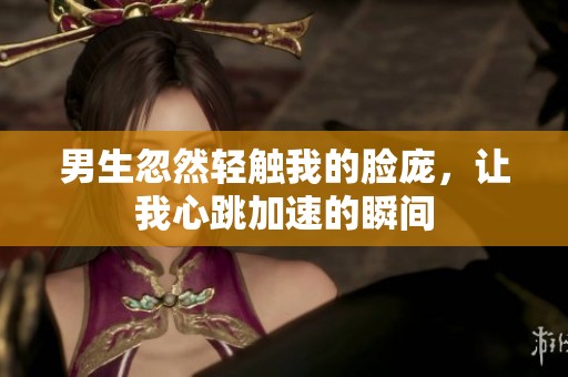 男生忽然輕觸我的臉龐，讓我心跳加速的瞬間