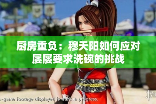 廚房重負(fù)：穆天陽如何應(yīng)對屢屢要求洗碗的挑戰(zhàn)