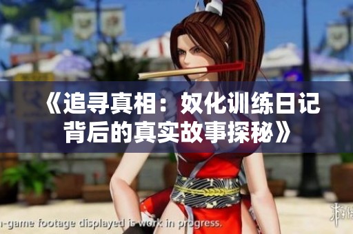 《追尋真相：奴化訓(xùn)練日記背后的真實故事探秘》
