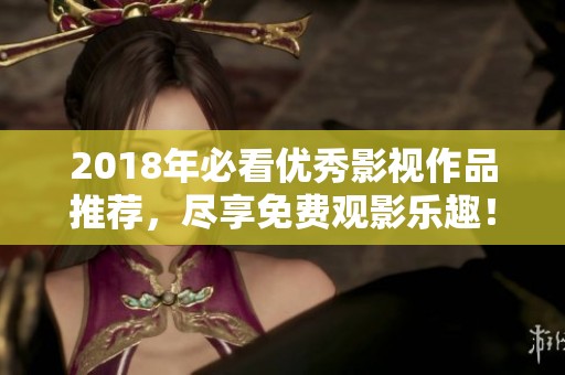 2018年必看優(yōu)秀影視作品推薦,盡享免費(fèi)觀影樂(lè)趣! 2018年必看優(yōu)秀影視作品推薦,盡享免費(fèi)觀影樂(lè)趣!