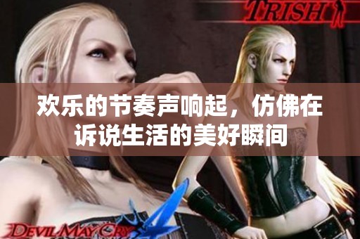 歡樂的節(jié)奏聲響起，仿佛在訴說生活的美好瞬間