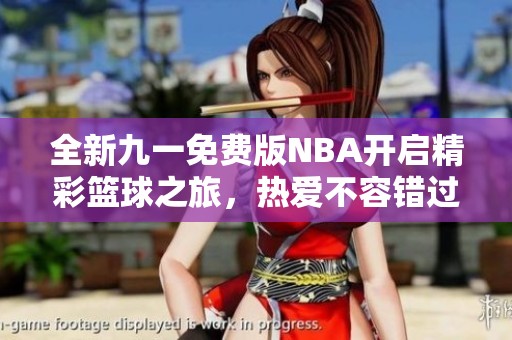 全新九一免費(fèi)版NBA開啟精彩籃球之旅，熱愛不容錯過