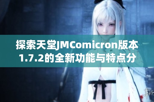 探索天堂JMComicron版本1.7.2的全新功能與特點(diǎn)分析