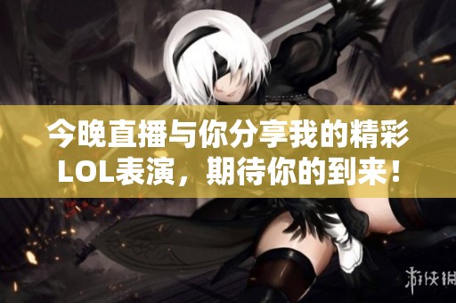今晚直播與你分享我的精彩LOL表演，期待你的到來！