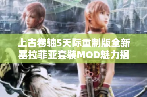 上古卷軸5天際重制版全新塞拉菲亞套裝MOD魅力揭秘