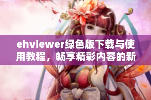 ehviewer綠色版下載與使用教程，暢享精彩內(nèi)容的新選擇