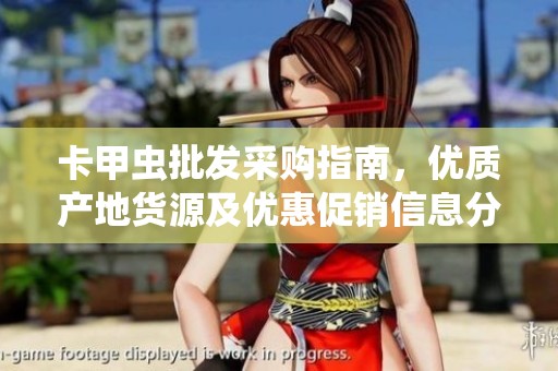 卡甲蟲批發(fā)采購指南,優(yōu)質(zhì)產(chǎn)地貨源及優(yōu)惠促銷信息分享 卡甲蟲批發(fā)采購指南,優(yōu)質(zhì)產(chǎn)地貨源及優(yōu)惠促銷信息分享