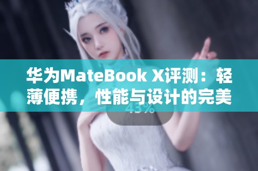華為MateBook X評測：輕薄便攜，性能與設計的完美結合