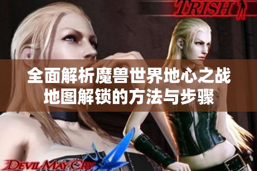 全面解析魔獸世界地心之戰(zhàn)地圖解鎖的方法與步驟