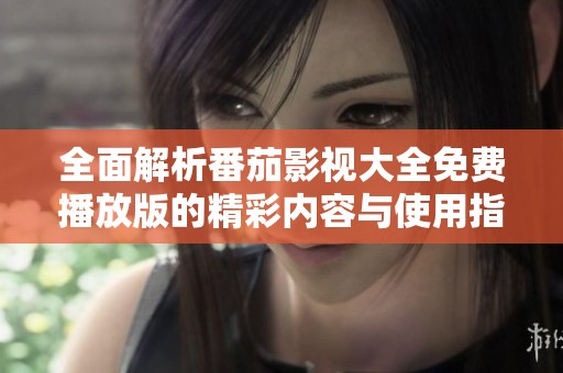 全面解析番茄影視大全免費(fèi)播放版的精彩內(nèi)容與使用指南