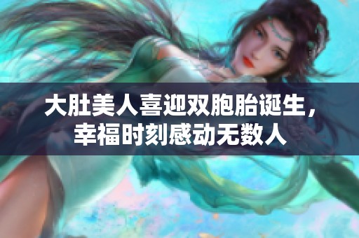 大肚美人喜迎雙胞胎誕生，幸福時刻感動無數(shù)人