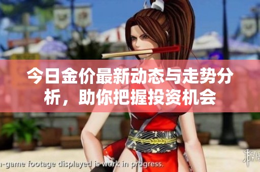 今日金價(jià)最新動(dòng)態(tài)與走勢(shì)分析，助你把握投資機(jī)會(huì)