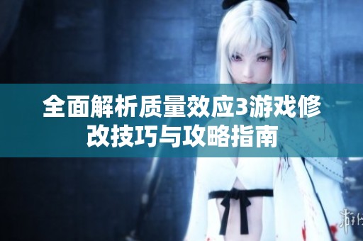 全面解析質(zhì)量效應(yīng)3游戲修改技巧與攻略指南