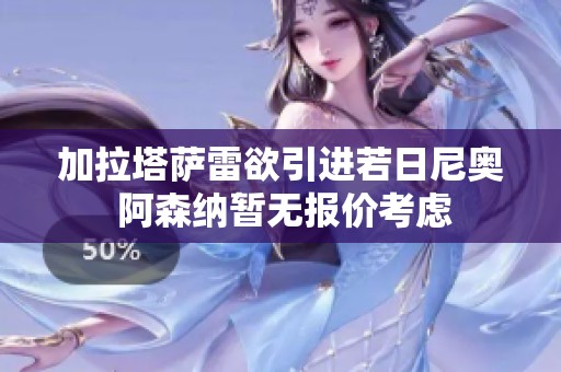 加拉塔薩雷欲引進(jìn)若日尼奧 阿森納暫無(wú)報(bào)價(jià)考慮