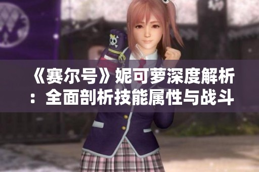 《賽爾號》妮可蘿深度解析：全面剖析技能屬性與戰(zhàn)斗策略