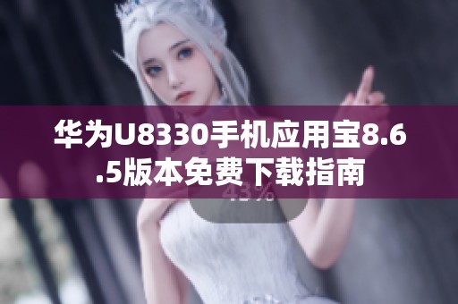 華為U8330手機(jī)應(yīng)用寶8.6.5版本免費(fèi)下載指南