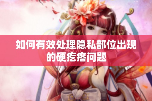 如何有效處理隱私部位出現(xiàn)的硬疙瘩問題