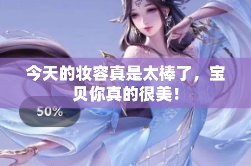 今天的妝容真是太棒了，寶貝你真的很美！