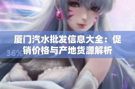 廈門汽水批發(fā)信息大全：促銷價(jià)格與產(chǎn)地貨源解析