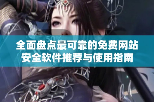 全面盤點最可靠的免費網(wǎng)站安全軟件推薦與使用指南