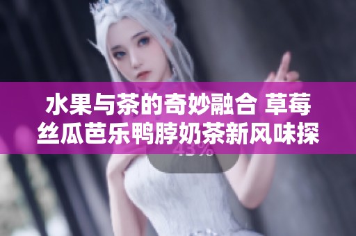 水果與茶的奇妙融合 草莓絲瓜芭樂鴨脖奶茶新風味探險