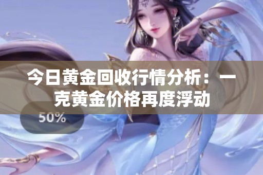 今日黃金回收行情分析：一克黃金價(jià)格再度浮動(dòng)