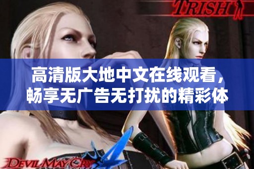 高清版大地中文在線觀看，暢享無廣告無打擾的精彩體驗(yàn)